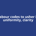 Labour codes to usher in uniformity, clarity