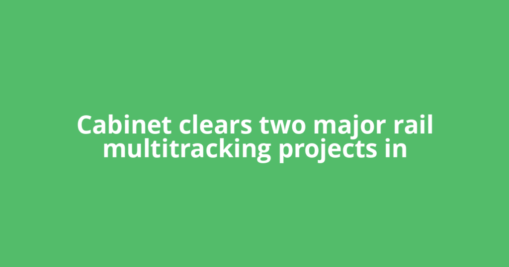 Cabinet clears two major rail multitracking projects in
