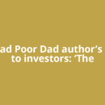 Rich Dad Poor Dad author’s advice to investors: ‘The