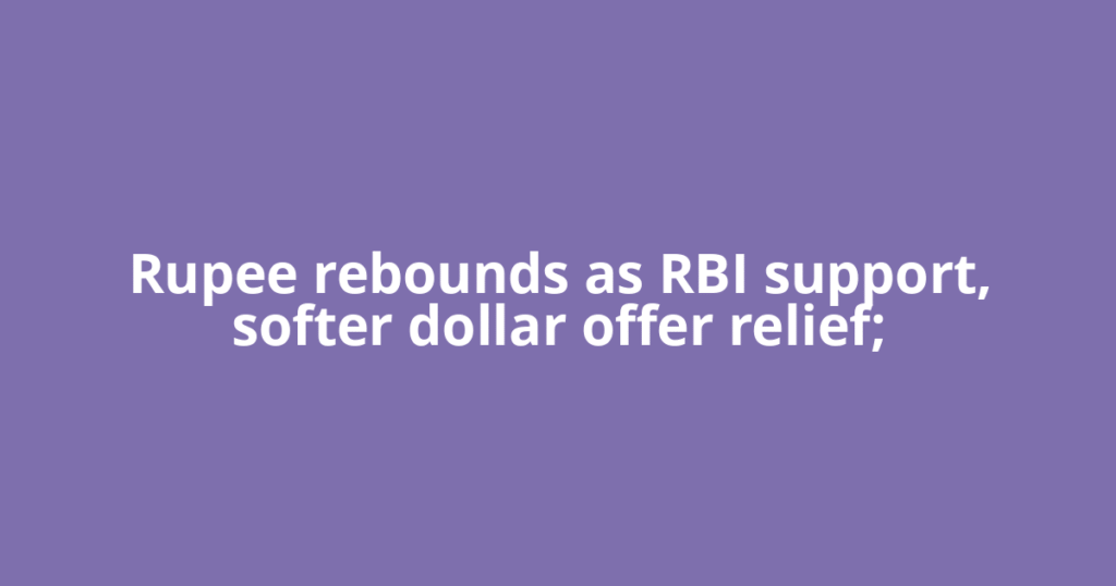 Rupee rebounds as RBI support, softer dollar offer relief;