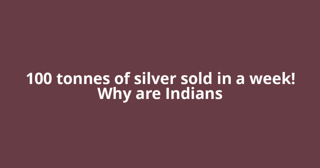 100 tonnes of silver sold in a week! Why are Indians
