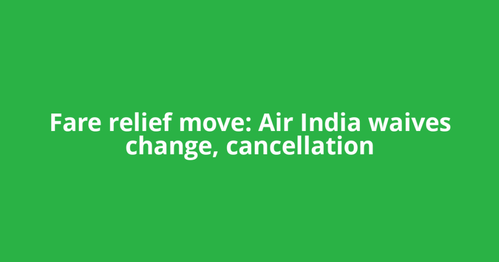 Fare relief move: Air India waives change, cancellation
