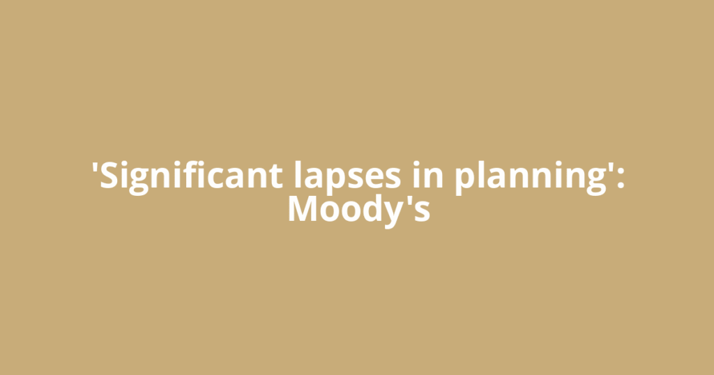 'Significant lapses in planning': Moody's