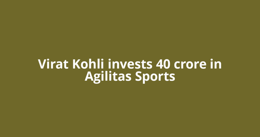 Virat Kohli invests 40 crore in Agilitas Sports