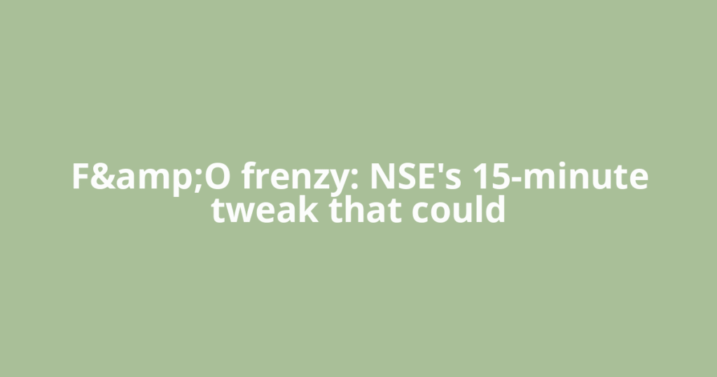 F&amp;O frenzy: NSE's 15-minute tweak that could
