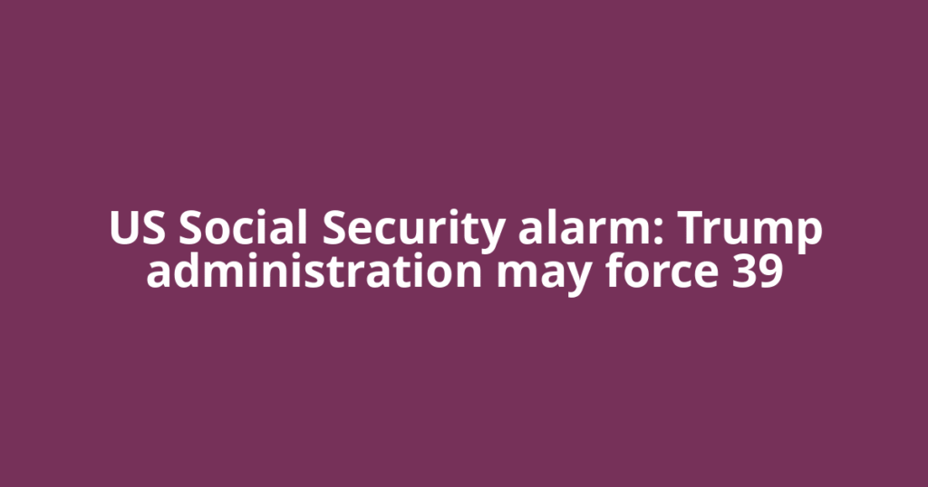 US Social Security alarm: Trump administration may force 39