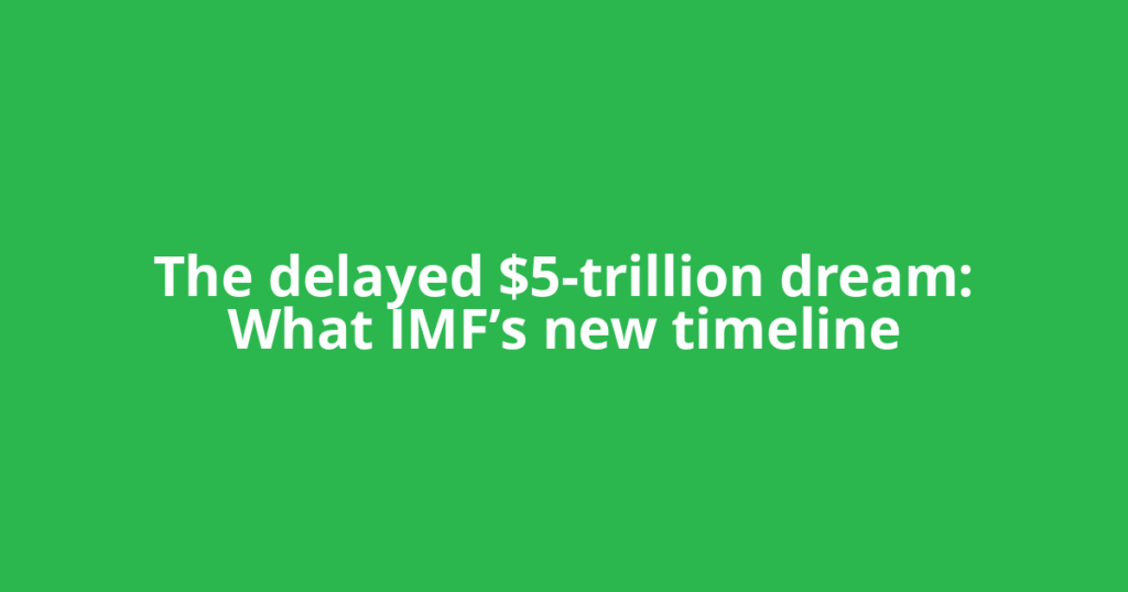 The delayed $5-trillion dream: What IMF’s new timeline