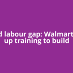 Skilled labour gap: Walmart steps up training to build