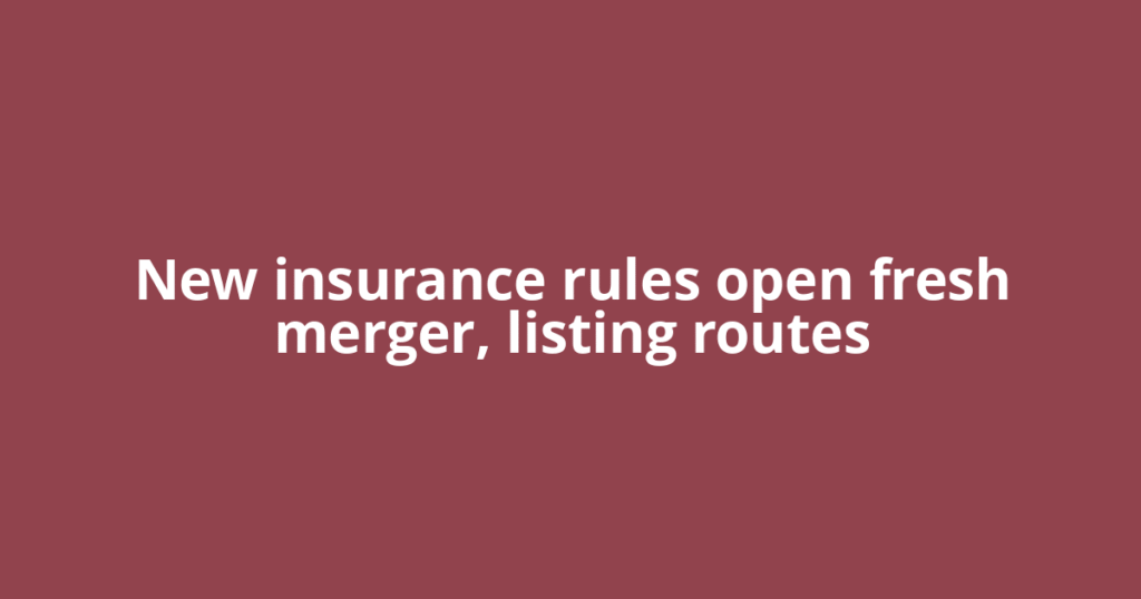 New insurance rules open fresh merger, listing routes