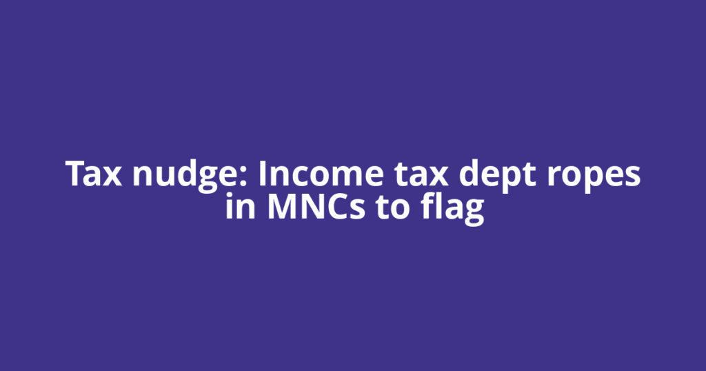 Tax nudge: Income tax dept ropes in MNCs to flag