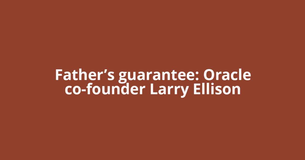 Father’s guarantee: Oracle co-founder Larry Ellison