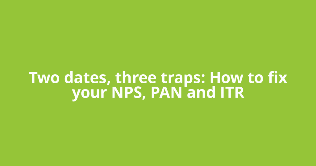 Two dates, three traps: How to fix your NPS, PAN and ITR
