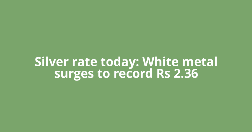Silver rate today: White metal surges to record Rs 2.36