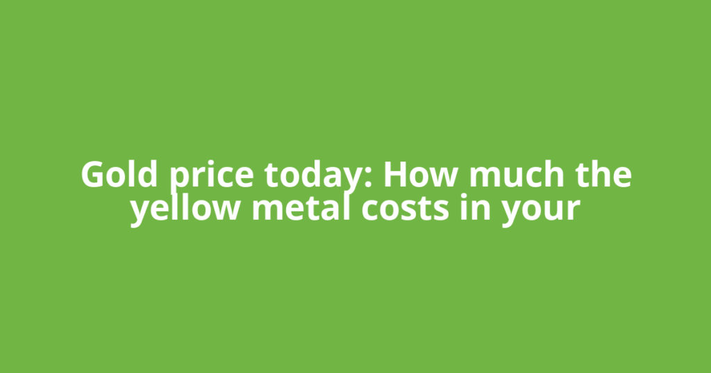 Gold price today: How much the yellow metal costs in your