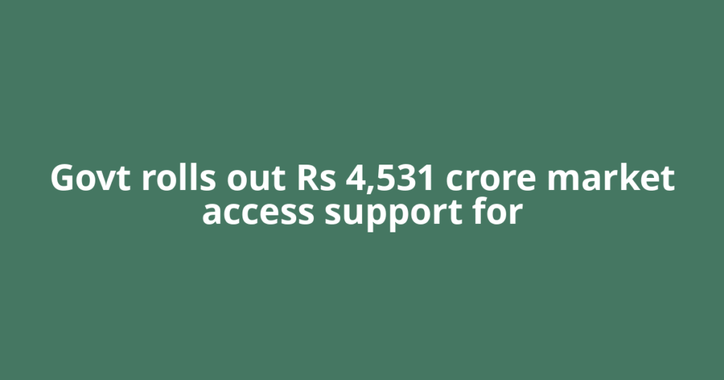 Govt rolls out Rs 4,531 crore market access support for