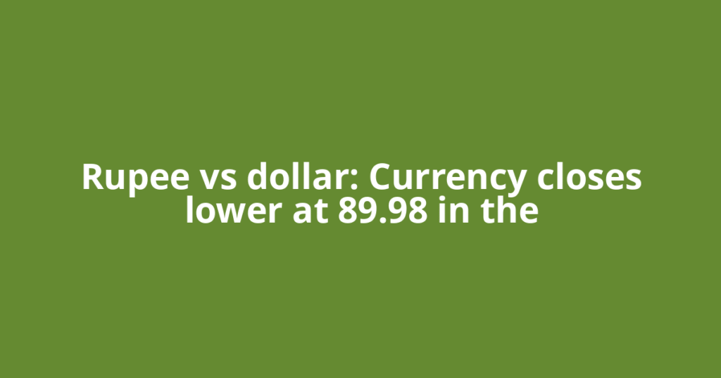 Rupee vs dollar: Currency closes lower at 89.98 in the