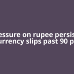 Pressure on rupee persists: Currency slips past 90 per