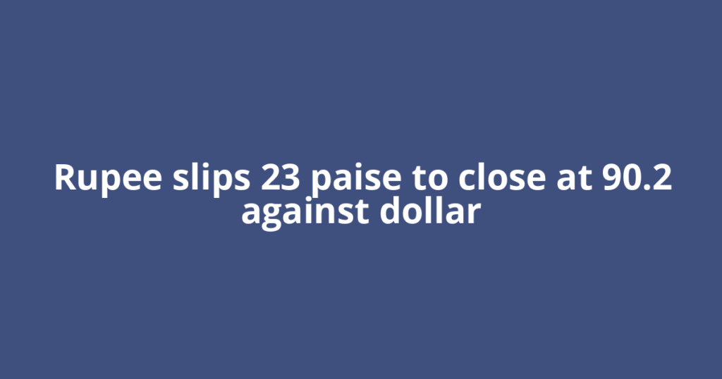 Rupee slips 23 paise to close at 90.2 against dollar