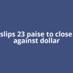 Rupee slips 23 paise to close at 90.2 against dollar