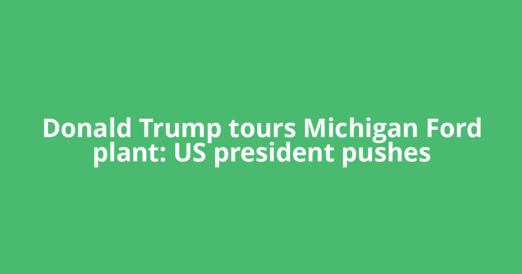Donald Trump tours Michigan Ford plant: US president pushes