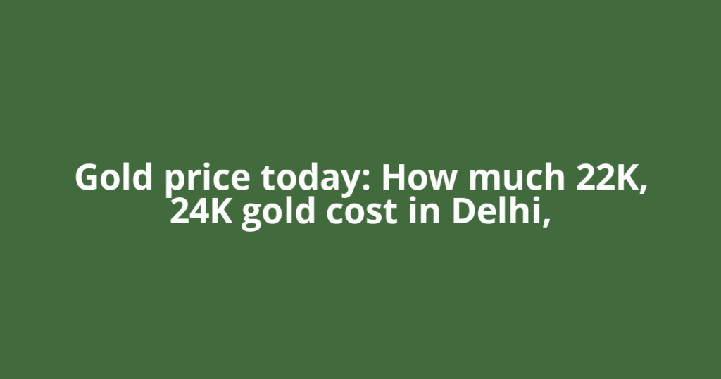 Gold price today: How much 22K, 24K gold cost in Delhi,