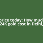 Gold price today: How much 22K, 24K gold cost in Delhi,