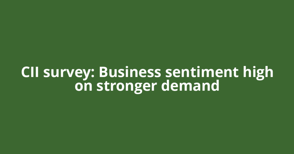 CII survey: Business sentiment high on stronger demand