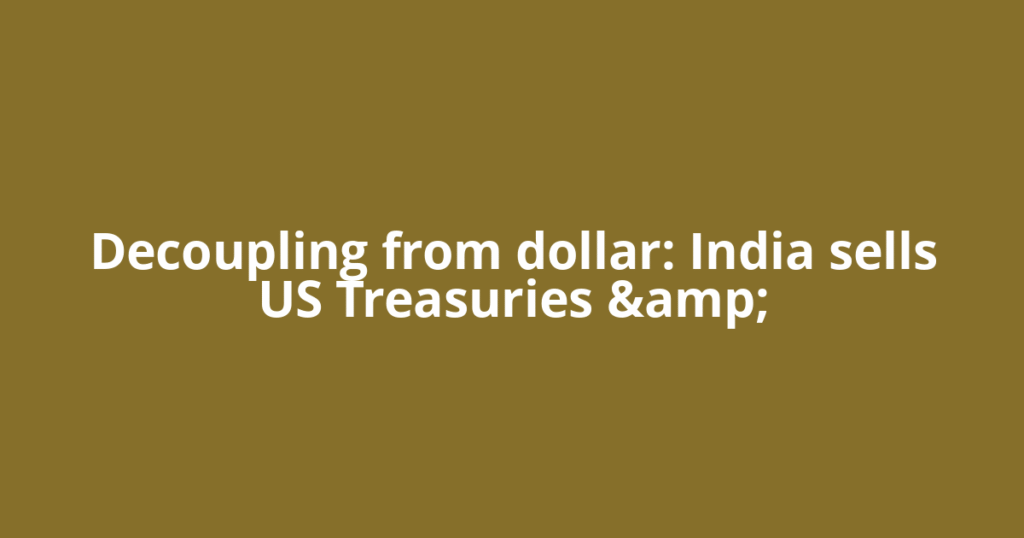 Decoupling from dollar: India sells US Treasuries &amp;
