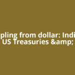 Decoupling from dollar: India sells US Treasuries &