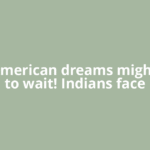 Your American dreams might have to wait! Indians face