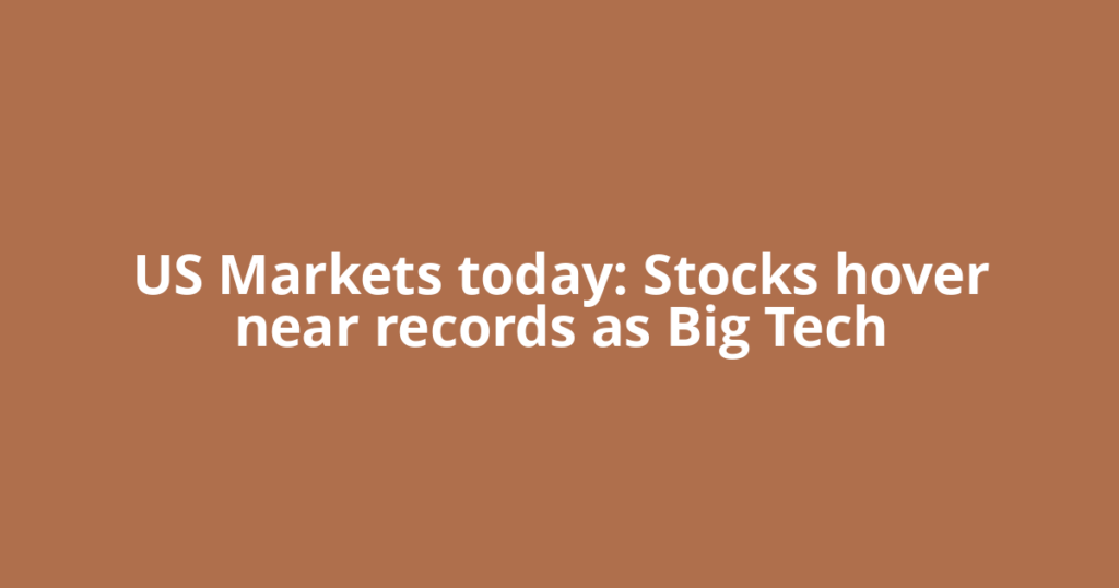 US Markets today: Stocks hover near records as Big Tech