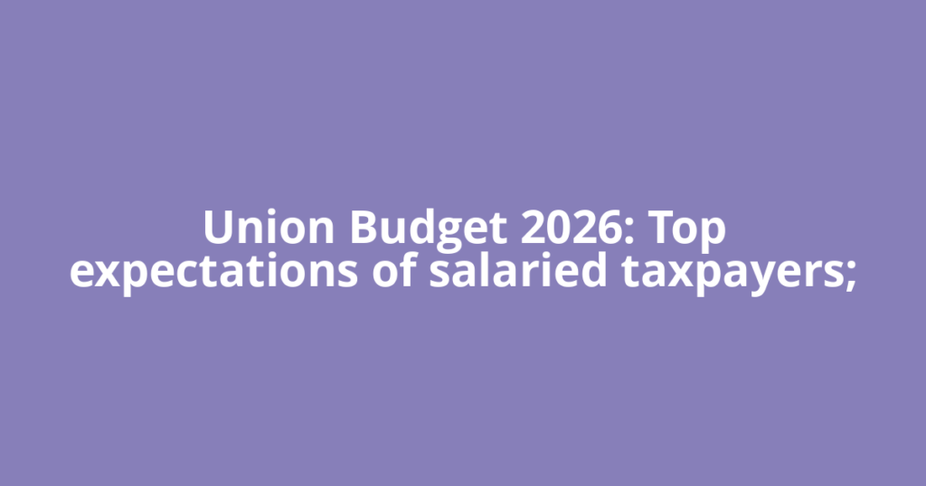 Union Budget 2026: Top expectations of salaried taxpayers;