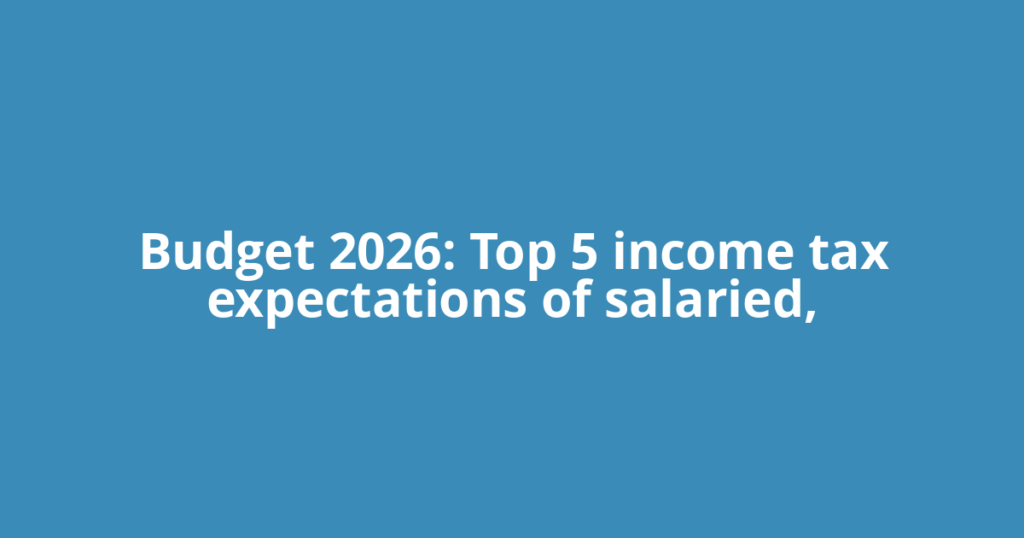 Budget 2026: Top 5 income tax expectations of salaried,