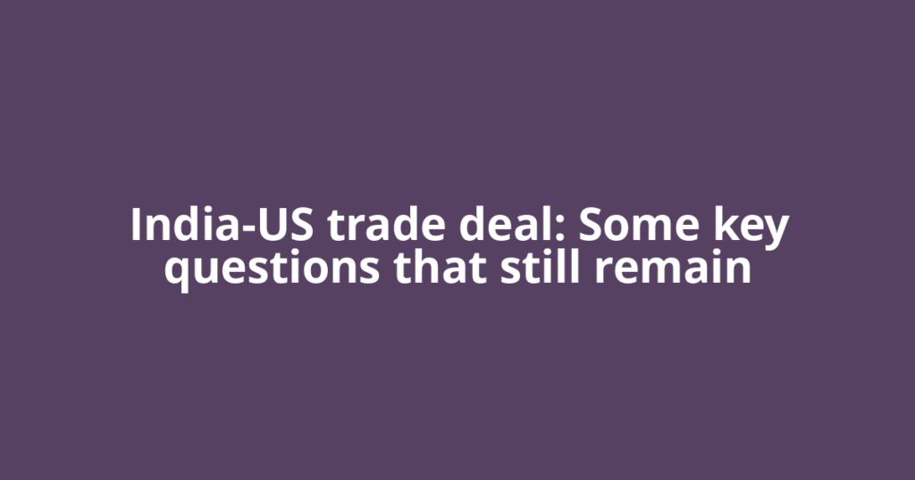 India-US trade deal: Some key questions that still remain