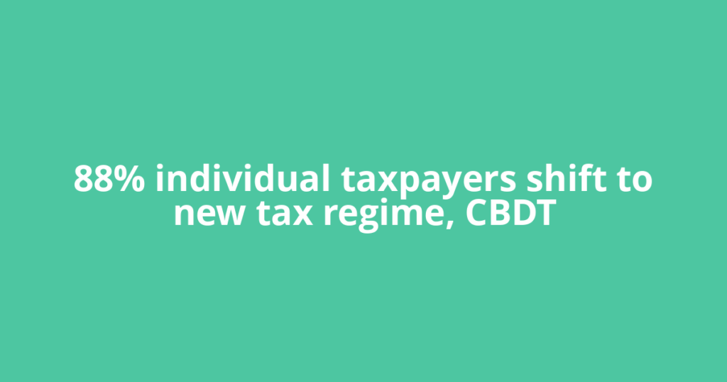 88% individual taxpayers shift to new tax regime, CBDT