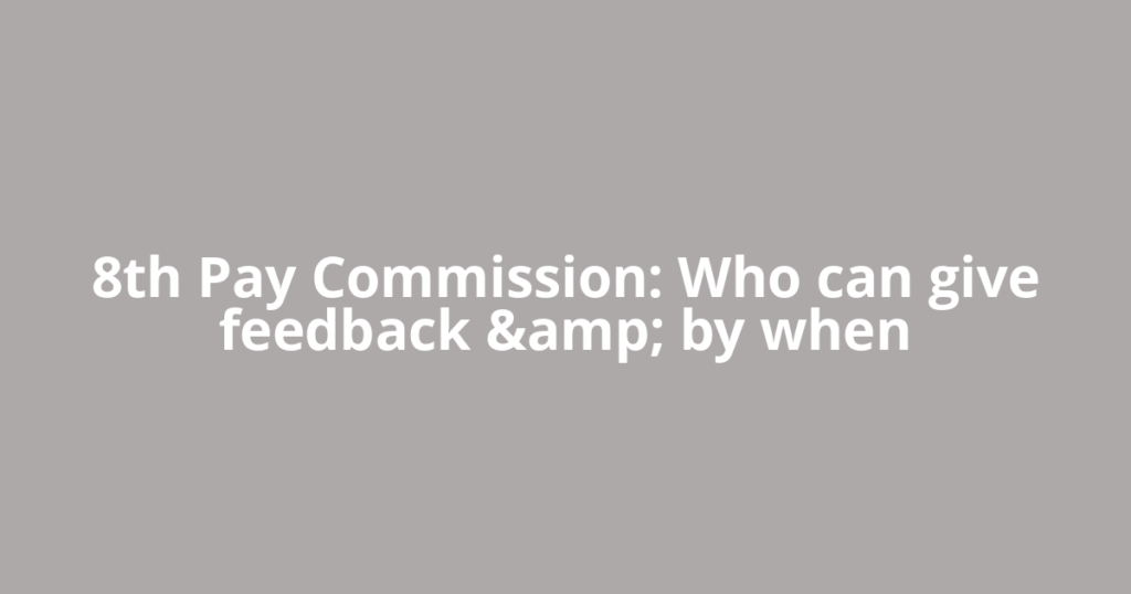 8th Pay Commission: Who can give feedback &amp; by when