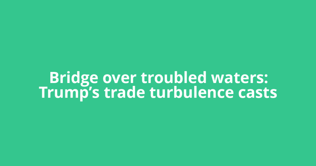 Bridge over troubled waters: Trump’s trade turbulence casts