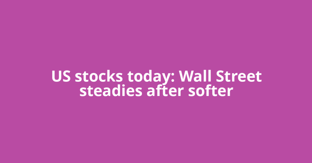 US stocks today: Wall Street steadies after softer