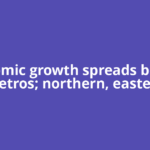 Economic growth spreads beyond metros; northern, eastern