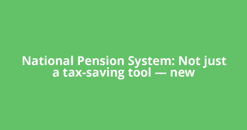 National Pension System: Not just a tax-saving tool — new