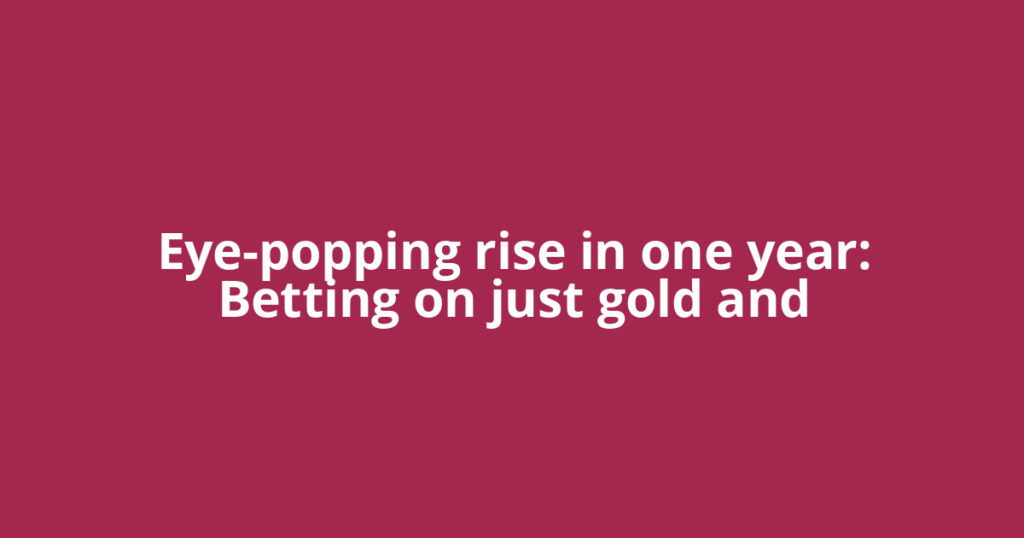 Eye-popping rise in one year: Betting on just gold and