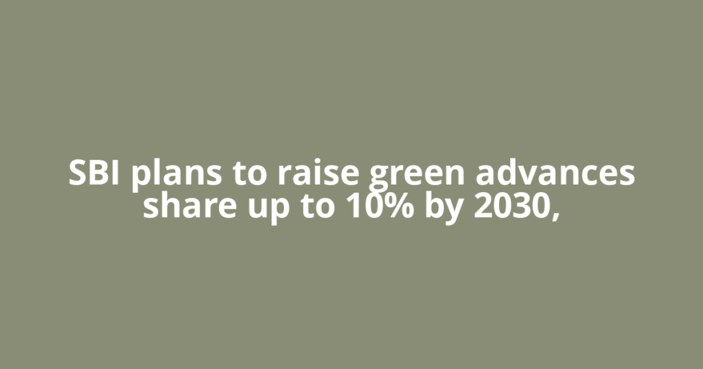 SBI plans to raise green advances share up to 10% by 2030,