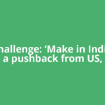 New challenge: ‘Make in India’ gets a pushback from US,