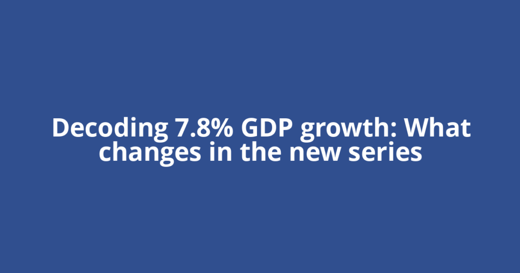 Decoding 7.8% GDP growth: What changes in the new series