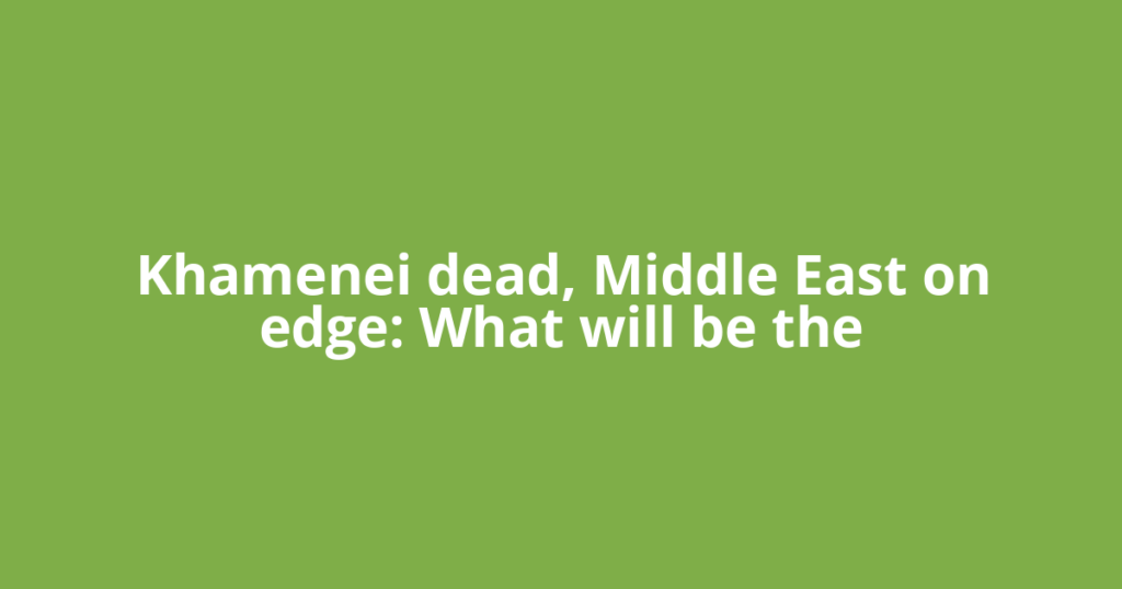 Khamenei dead, Middle East on edge: What will be the