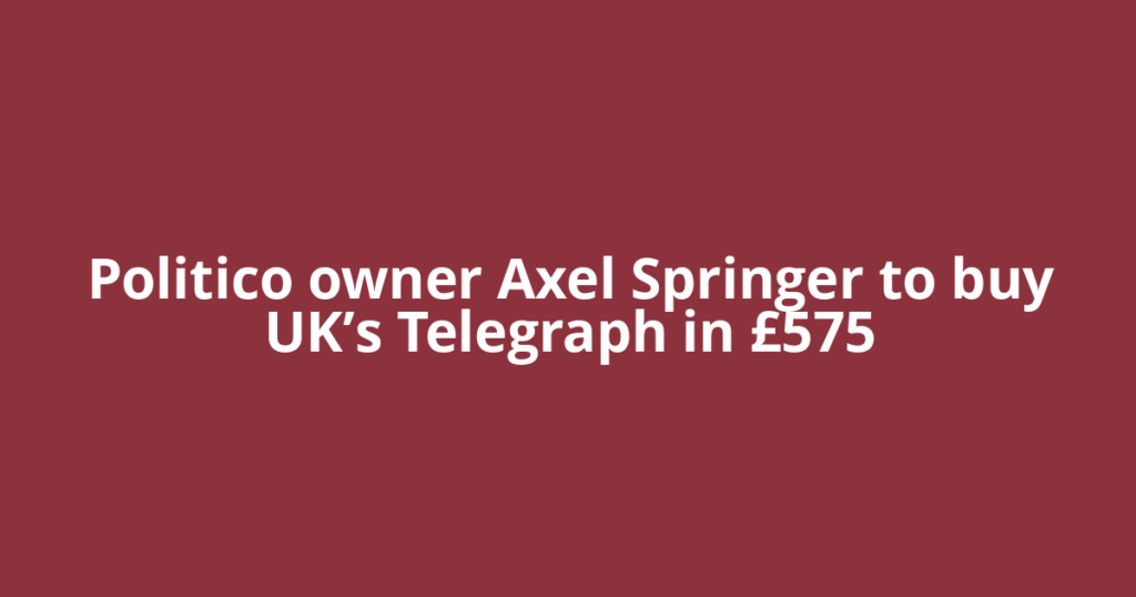 Politico owner Axel Springer to buy UK’s Telegraph in £575