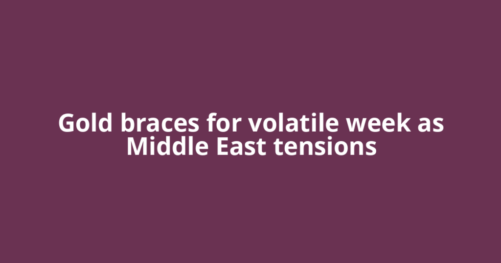 Gold braces for volatile week as Middle East tensions