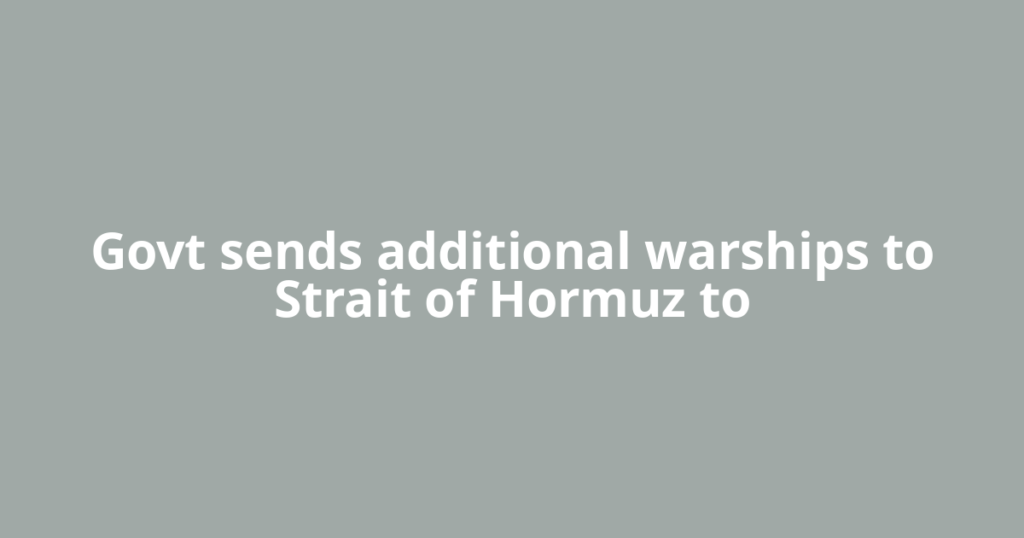 Govt sends additional warships to Strait of Hormuz to