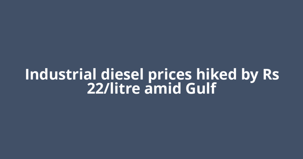 Industrial diesel prices hiked by Rs 22/litre amid Gulf