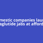Domestic companies launch semaglutide jabs at affordable